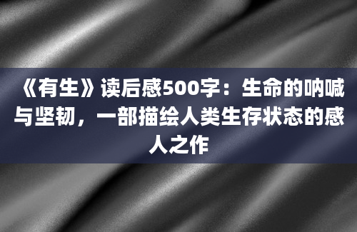 《有生》读后感500字：生命的呐喊与坚韧，一部描绘人类生存状态的感人之作