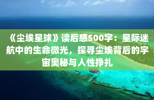 《尘埃星球》读后感500字：星际迷航中的生命微光，探寻尘埃背后的宇宙奥秘与人性挣扎