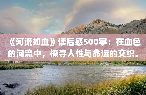 《河流如血》读后感500字：在血色的河流中，探寻人性与命运的交织。