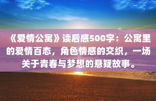 《爱情公寓》读后感500字：公寓里的爱情百态，角色情感的交织，一场关于青春与梦想的悬疑故事。