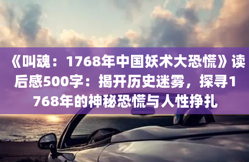 《叫魂：1768年中国妖术大恐慌》读后感500字：揭开历史迷雾，探寻1768年的神秘恐慌与人性挣扎