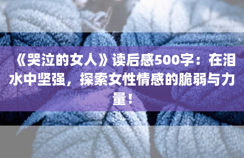 《哭泣的女人》读后感500字：在泪水中坚强，探索女性情感的脆弱与力量！