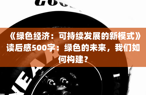 《绿色经济：可持续发展的新模式》读后感500字：绿色的未来，我们如何构建？