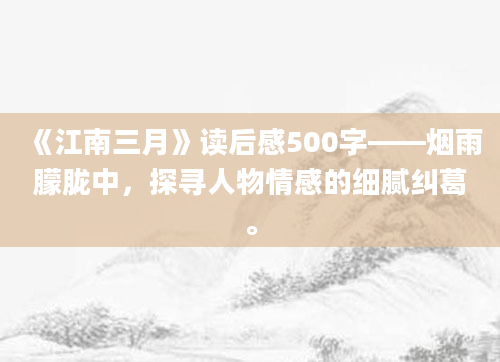 《江南三月》读后感500字——烟雨朦胧中，探寻人物情感的细腻纠葛。