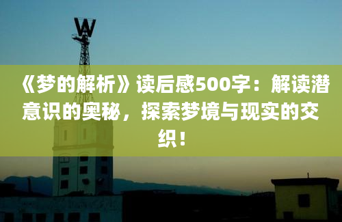 《梦的解析》读后感500字：解读潜意识的奥秘，探索梦境与现实的交织！