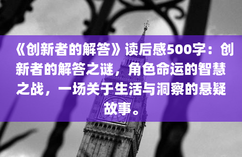 《创新者的解答》读后感500字：创新者的解答之谜，角色命运的智慧之战，一场关于生活与洞察的悬疑故事。