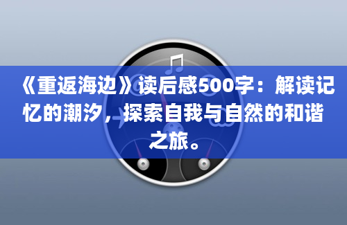 《重返海边》读后感500字：解读记忆的潮汐，探索自我与自然的和谐之旅。