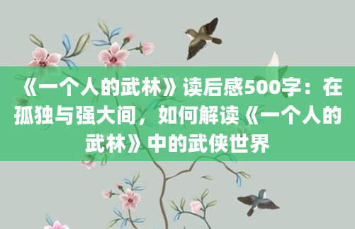 《一个人的武林》<a href=https://www.baixuetang.com target=_blank class=infotextkey>读后感</a>500字：在孤独与强大间，如何解读《一个人的武林》中的武侠世界