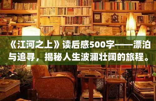 《江河之上》读后感500字——漂泊与追寻，揭秘人生波澜壮阔的旅程。