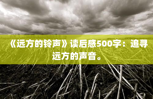 《远方的铃声》读后感500字：追寻远方的声音。