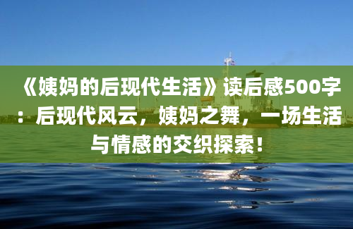 《姨妈的后现代生活》读后感500字：后现代风云，姨妈之舞，一场生活与情感的交织探索！