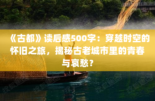 《古都》读后感500字：穿越时空的怀旧之旅，揭秘古老城市里的青春与哀愁？