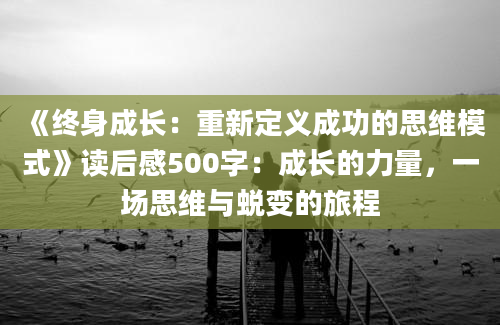 《终身成长：重新定义成功的思维模式》<a href=https://www.baixuetang.com target=_blank class=infotextkey>读后感</a>500字：成长的力量，一场思维与蜕变的旅程