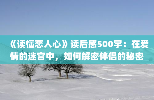 《读懂恋人心》读后感500字：在爱情的迷宫中，如何解密伴侣的秘密