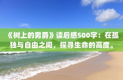 《树上的男爵》读后感500字：在孤独与自由之间，探寻生命的高度。