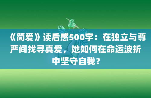 《简爱》读后感500字：在独立与尊严间找寻真爱，她如何在命运波折中坚守自我？