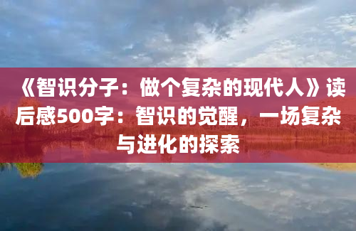 《智识分子：做个复杂的现代人》读后感500字：智识的觉醒，一场复杂与进化的探索