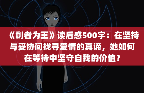 《剩者为王》读后感500字：在坚持与妥协间找寻爱情的真谛，她如何在等待中坚守自我的价值？