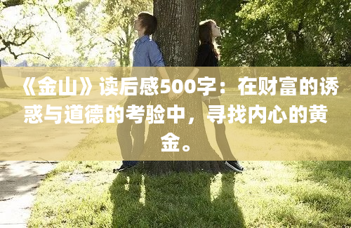 《金山》读后感500字：在财富的诱惑与道德的考验中，寻找内心的黄金。