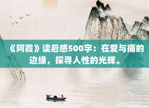 《阿霞》<a href=https://www.baixuetang.com target=_blank class=infotextkey>读后感</a>500字：在爱与痛的边缘，探寻人性的光辉。