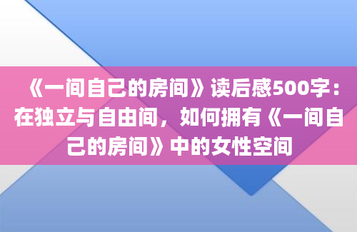 《一间自己的房间》读后感500字：在独立与自由间，如何拥有《一间自己的房间》中的女性空间