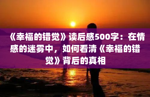 《幸福的错觉》读后感500字：在情感的迷雾中，如何看清《幸福的错觉》背后的真相