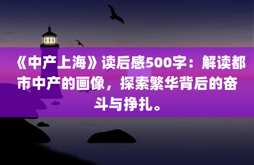 《中产上海》<a href=https://www.baixuetang.com target=_blank class=infotextkey>读后感</a>500字：解读都市中产的画像，探索繁华背后的奋斗与挣扎。