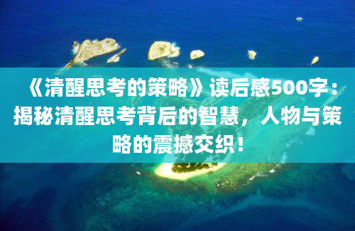 《清醒思考的策略》<a href=https://www.baixuetang.com target=_blank class=infotextkey>读后感</a>500字：揭秘清醒思考背后的<a href=https://www.baixuetang.com/tag/zhihui.html target=_blank class=infotextkey>智慧</a>，人物与策略的震撼交织！