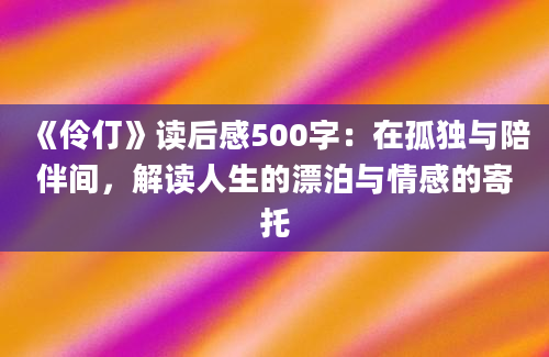 《伶仃》读后感500字：在孤独与陪伴间，解读人生的漂泊与情感的寄托