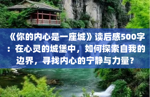 《你的内心是一座城》<a href=https://www.baixuetang.com target=_blank class=infotextkey>读后感</a>500字：在心灵的城堡中，如何探索自我的边界，寻找内心的宁静与力量？