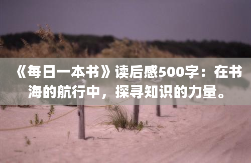 《每日一本书》读后感500字：在书海的航行中，探寻知识的力量。