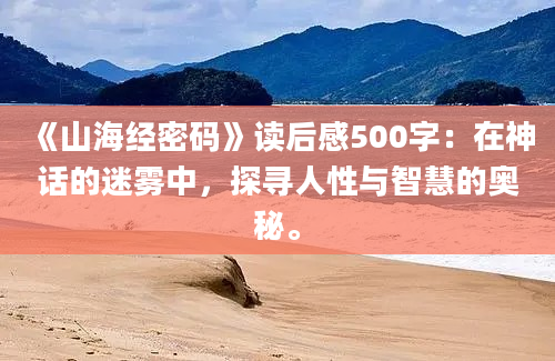 《山海经密码》读后感500字：在神话的迷雾中，探寻人性与智慧的奥秘。