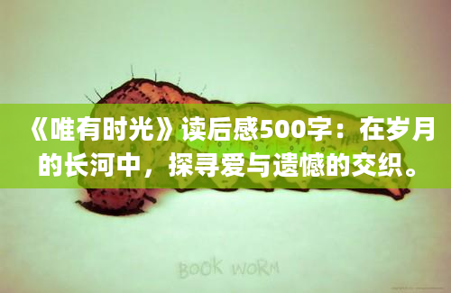 《唯有时光》读后感500字：在岁月的长河中，探寻爱与遗憾的交织。