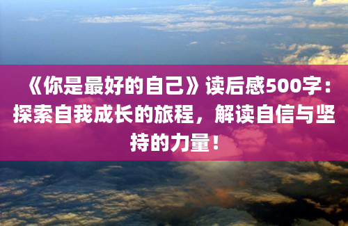 《你是最好的自己》读后感500字：探索自我成长的旅程，解读自信与坚持的力量！