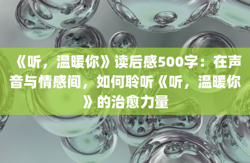 《听，温暖你》读后感500字：在声音与情感间，如何聆听《听，温暖你》的治愈力量