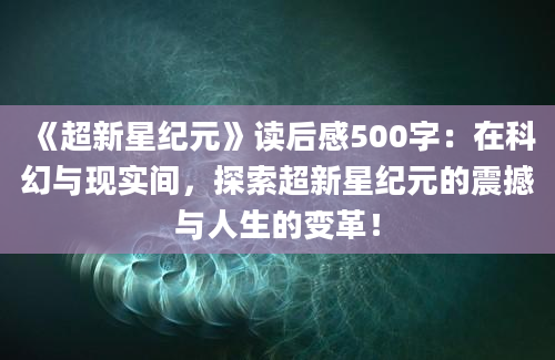 《超新星纪元》读后感500字：在科幻与现实间，探索超新星纪元的震撼与人生的变革！