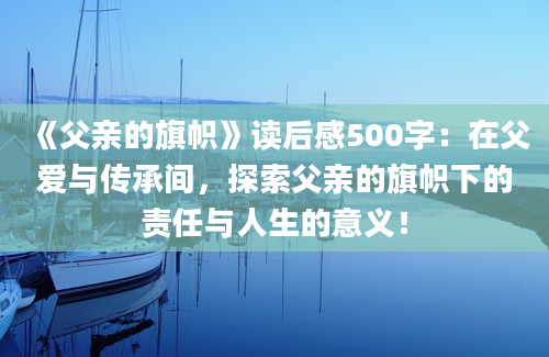 《父亲的旗帜》读后感500字：在父爱与传承间，探索父亲的旗帜下的责任与人生的意义！