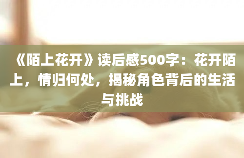 《陌上花开》读后感500字：花开陌上，情归何处，揭秘角色背后的生活与挑战