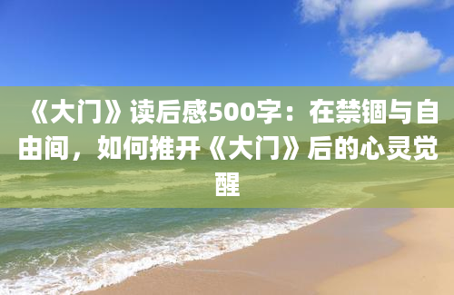 《大门》读后感500字：在禁锢与自由间，如何推开《大门》后的心灵觉醒