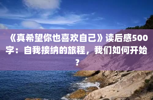 《真希望你也喜欢自己》读后感500字：自我接纳的旅程，我们如何开始？