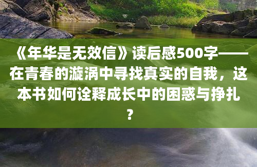 《年华是无效信》读后感500字——在青春的漩涡中寻找真实的自我，这本书如何诠释成长中的困惑与挣扎？