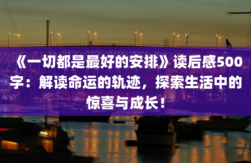 《一切都是最好的安排》读后感500字：解读命运的轨迹，探索生活中的惊喜与成长！