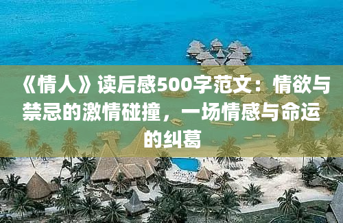 《情人》读后感500字范文：情欲与禁忌的激情碰撞，一场情感与命运的纠葛