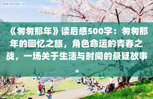 《匆匆那年》读后感500字：匆匆那年的回忆之旅，角色命运的青春之战，一场关于生活与时间的悬疑故事。