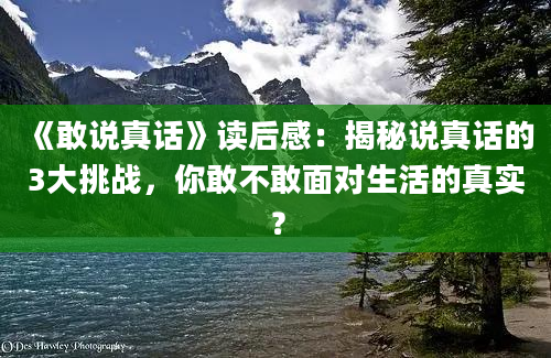 《敢说真话》读后感：揭秘说真话的3大挑战，你敢不敢面对生活的真实？