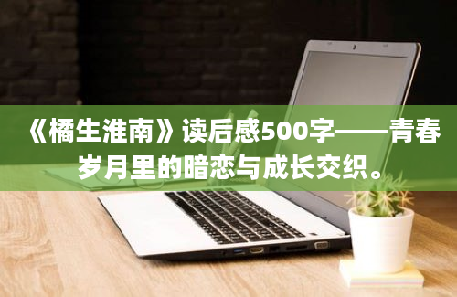 《橘生淮南》读后感500字——青春岁月里的暗恋与成长交织。