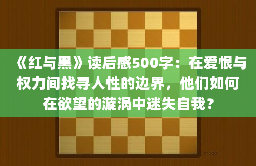 《红与黑》读后感500字：在爱恨与权力间找寻人性的边界，他们如何在欲望的漩涡中迷失自我？