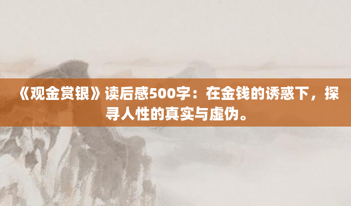 《观金赏银》读后感500字：在金钱的诱惑下，探寻人性的真实与虚伪。