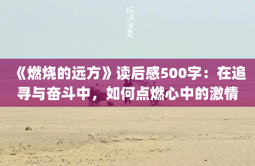 《燃烧的远方》读后感500字：在追寻与奋斗中，如何点燃心中的激情