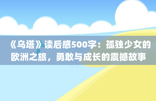 《乌塔》读后感500字：孤独少女的欧洲之旅，勇敢与成长的震撼故事